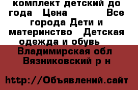 комплект детский до года › Цена ­ 1 000 - Все города Дети и материнство » Детская одежда и обувь   . Владимирская обл.,Вязниковский р-н